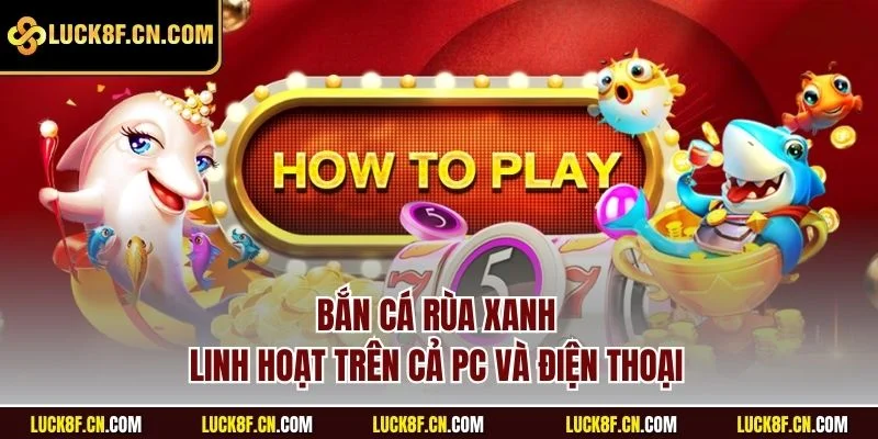 Bắn cá rùa xanh linh hoạt trên cả PC và điện thoại